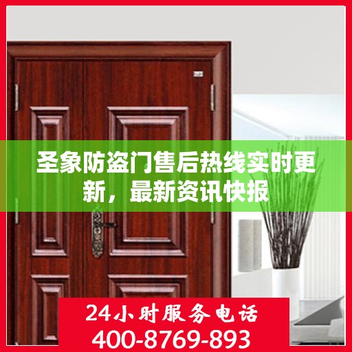 圣象防盗门售后热线实时更新，最新资讯快报