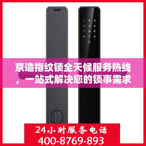 京造指纹锁全天候服务热线，一站式解决您的锁事需求