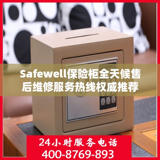 Safewell保险柜全天候售后维修服务热线权威推荐