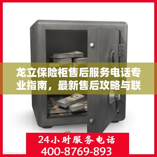 龙立保险柜售后服务电话专业指南，最新售后攻略与联系方式