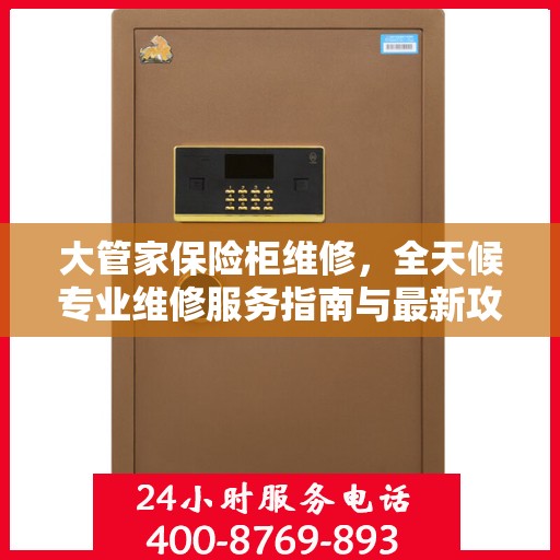 大管家保险柜维修，全天候专业维修服务指南与最新攻略