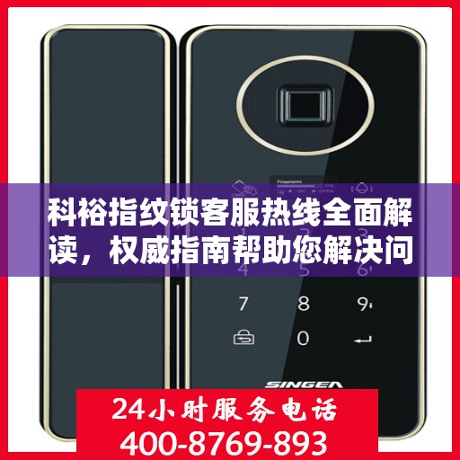科裕指纹锁客服热线全面解读，权威指南帮助您解决问题