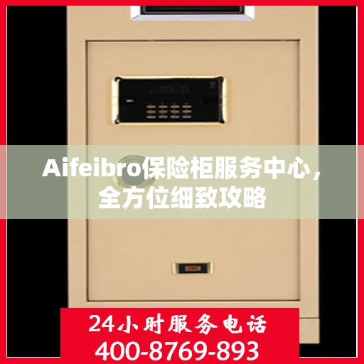 Aifeibro保险柜服务中心，全方位细致攻略