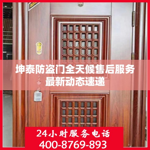 坤泰防盗门全天候售后服务最新动态速递