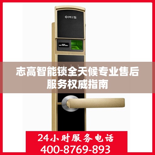 志高智能锁全天候专业售后服务权威指南