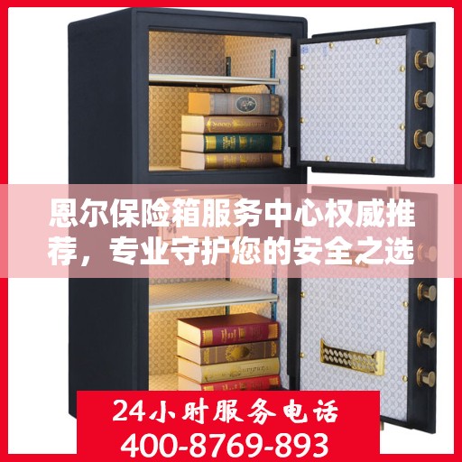 恩尔保险箱服务中心权威推荐，专业守护您的安全之选