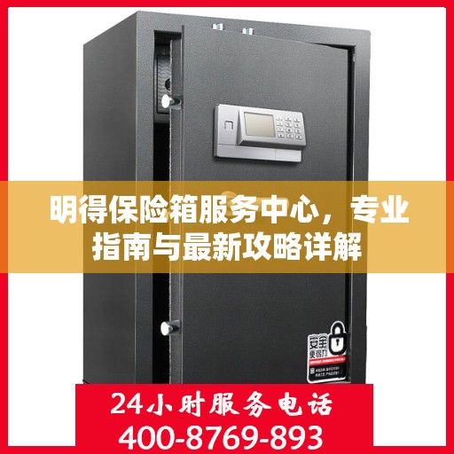 明得保险箱服务中心，专业指南与最新攻略详解