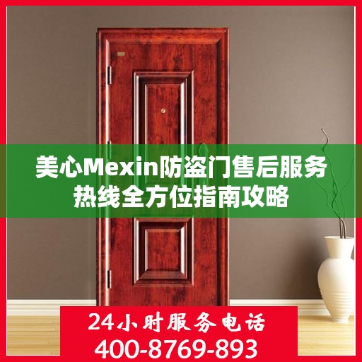 美心Mexin防盗门售后服务热线全方位指南攻略