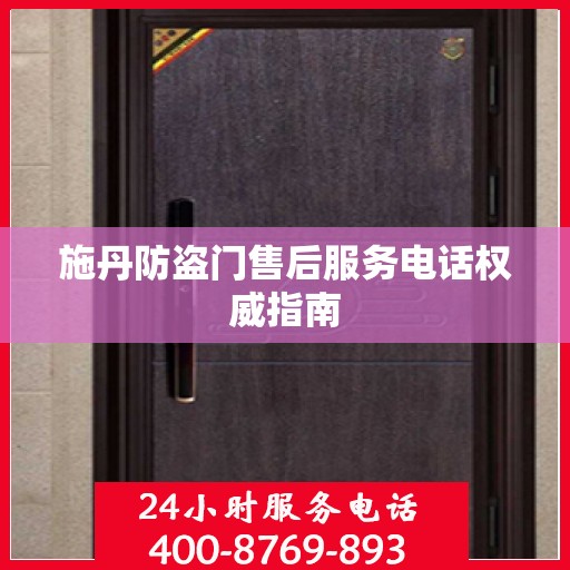 施丹防盗门售后服务电话权威指南
