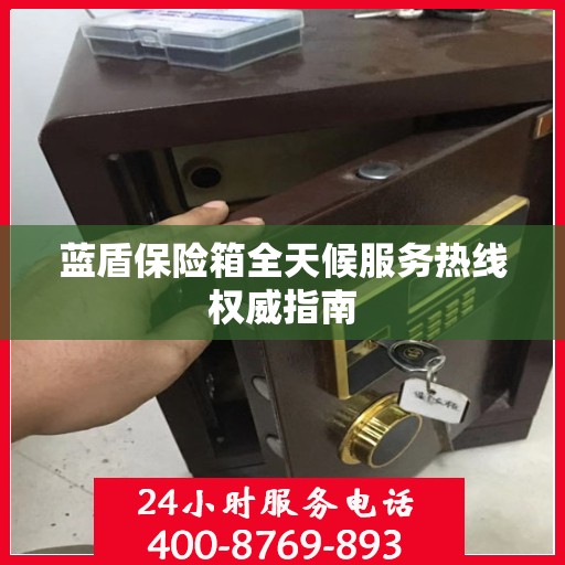 蓝盾保险箱全天候服务热线权威指南