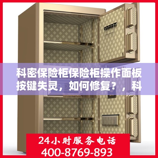 科密保险柜保险柜操作面板按键失灵，如何修复？，科密保险柜操作面板按键失灵修复指南