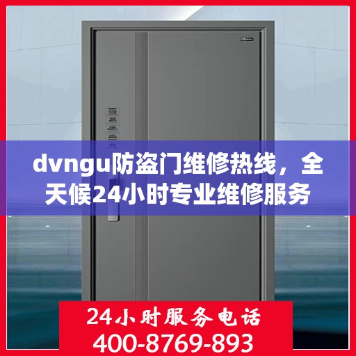 dvngu防盗门维修热线，全天候24小时专业维修服务权威发布