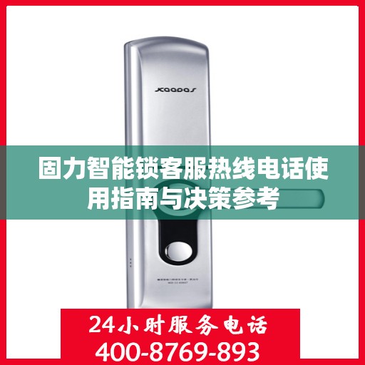 固力智能锁客服热线电话使用指南与决策参考