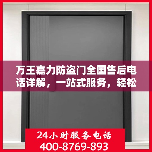 万王嘉力防盗门全国售后电话详解，一站式服务，轻松解决您的疑问和需求