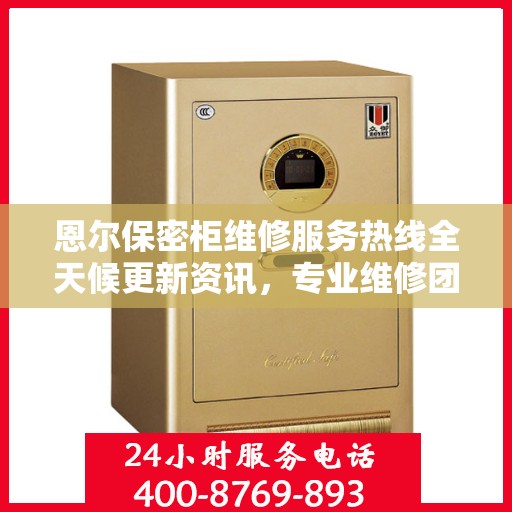恩尔保密柜维修服务热线全天候更新资讯，专业维修团队保驾护航