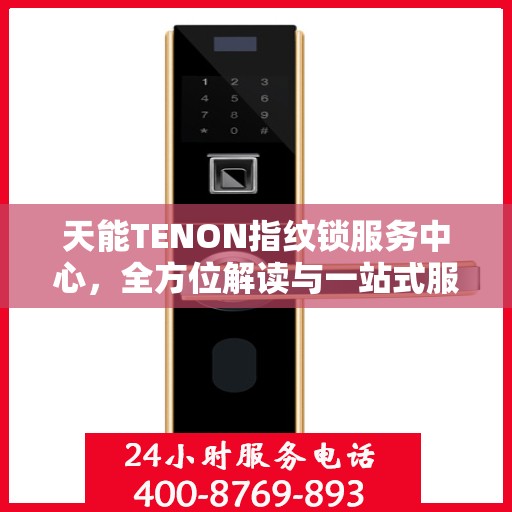 天能TENON指纹锁服务中心，全方位解读与一站式服务体验
