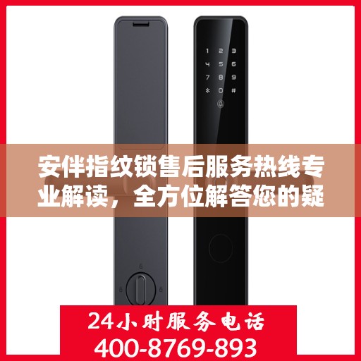 安伴指纹锁售后服务热线专业解读，全方位解答您的疑问与需求