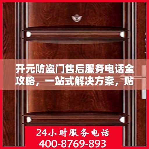 开元防盗门售后服务电话全攻略，一站式解决方案，贴心服务保障您的安全门问题
