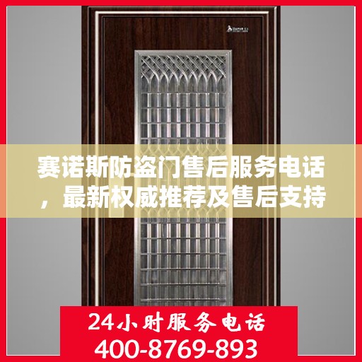 赛诺斯防盗门售后服务电话，最新权威推荐及售后支持热线