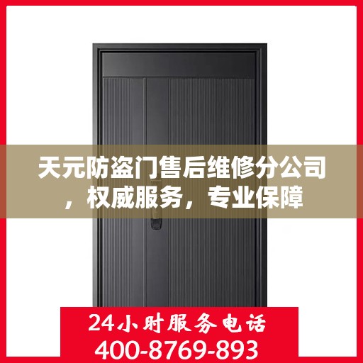 天元防盗门售后维修分公司，权威服务，专业保障