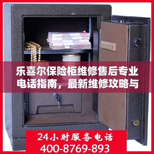 乐喜尔保险柜维修售后专业电话指南，最新维修攻略与售后服务支持
