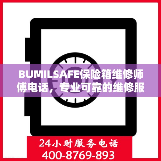 BUMILSAFE保险箱维修师傅电话，专业可靠的维修服务热线权威发布