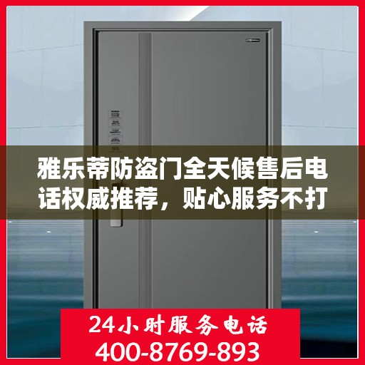 雅乐蒂防盗门全天候售后电话权威推荐，贴心服务不打烊