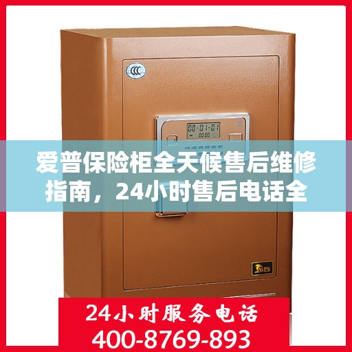 爱普保险柜全天候售后维修指南，24小时售后电话全解析