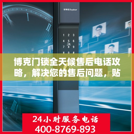 博克门锁全天候售后电话攻略，解决您的售后问题，贴心服务不打烊