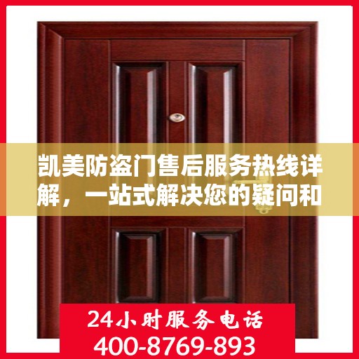 凯美防盗门售后服务热线详解，一站式解决您的疑问和需求