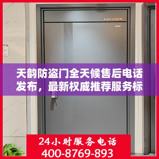 天韵防盗门全天候售后电话发布，最新权威推荐服务标题