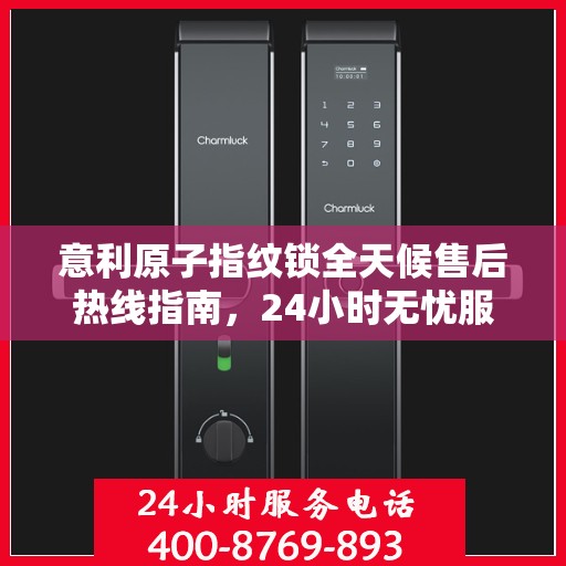 意利原子指纹锁全天候售后热线指南，24小时无忧服务解读