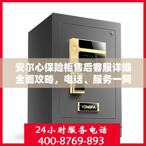 安尔心保险柜售后客服详细全面攻略，电话、服务一网打尽