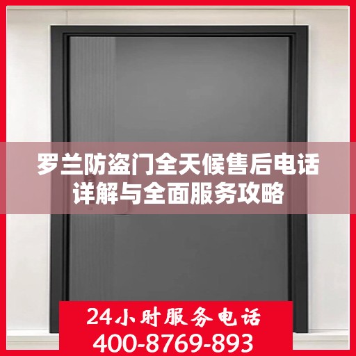 罗兰防盗门全天候售后电话详解与全面服务攻略