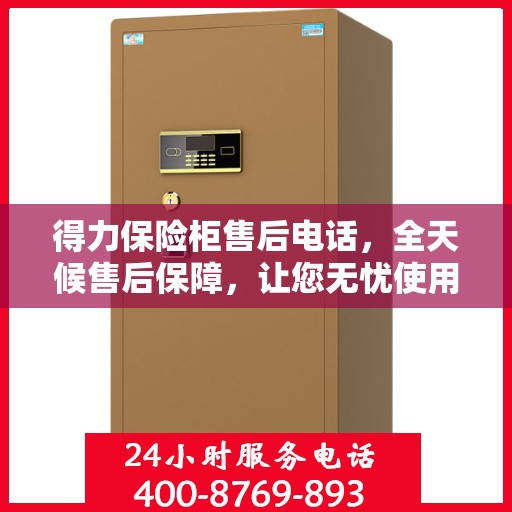 得力保险柜售后电话，全天候售后保障，让您无忧使用保险柜