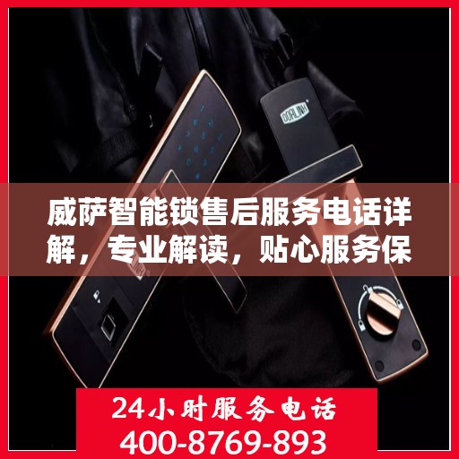 威萨智能锁售后服务电话详解，专业解读，贴心服务保障