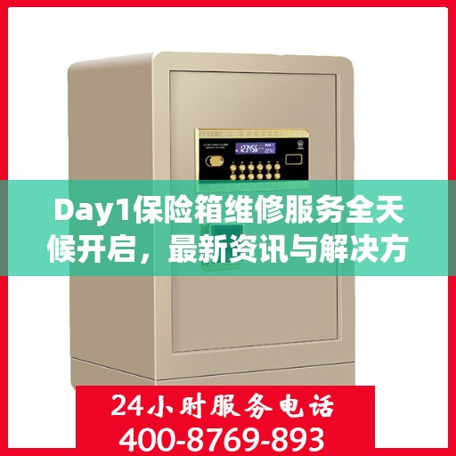 Day1保险箱维修服务全天候开启，最新资讯与解决方案