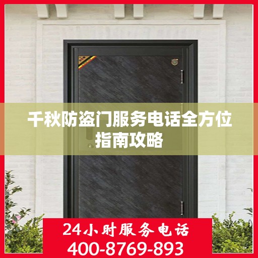 千秋防盗门服务电话全方位指南攻略