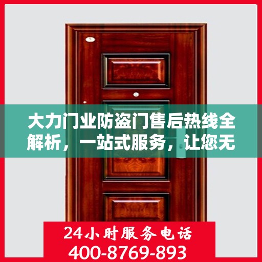 大力门业防盗门售后热线全解析，一站式服务，让您无忧购门！