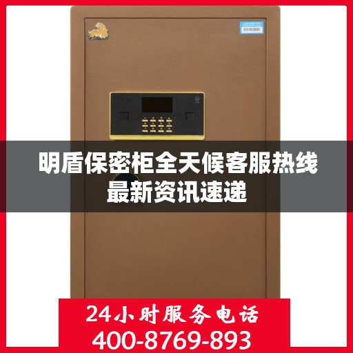明盾保密柜全天候客服热线最新资讯速递