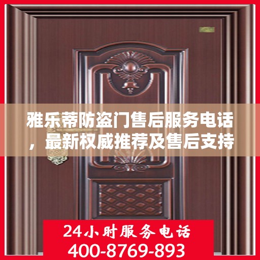雅乐蒂防盗门售后服务电话，最新权威推荐及售后支持信息全解析
