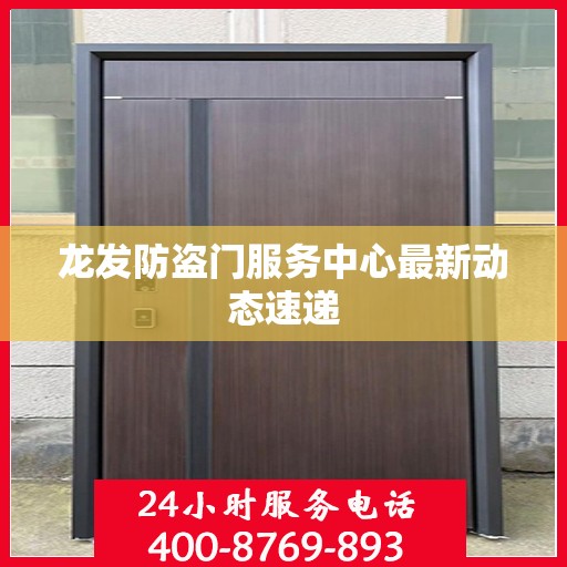 龙发防盗门服务中心最新动态速递