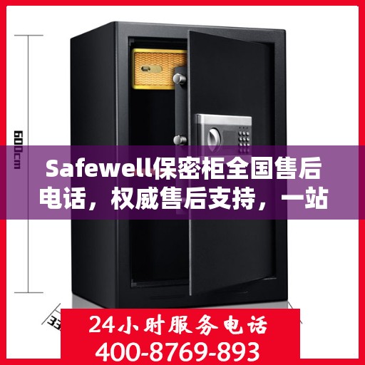 Safewell保密柜全国售后电话，权威售后支持，一站式服务保障