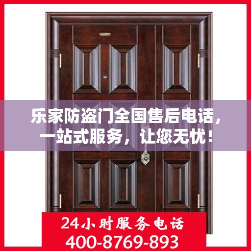 乐家防盗门全国售后电话，一站式服务，让您无忧！
