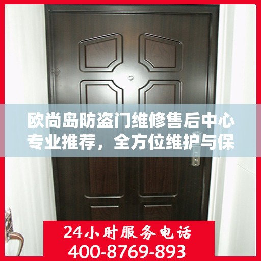 欧尚岛防盗门维修售后中心专业推荐，全方位维护与保养解决方案