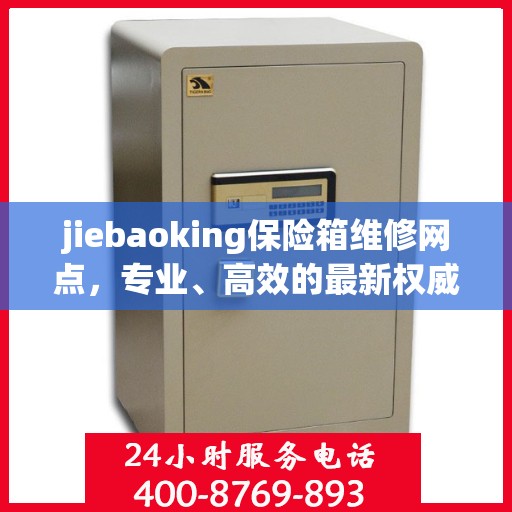 jiebaoking保险箱维修网点，专业、高效的最新权威推荐