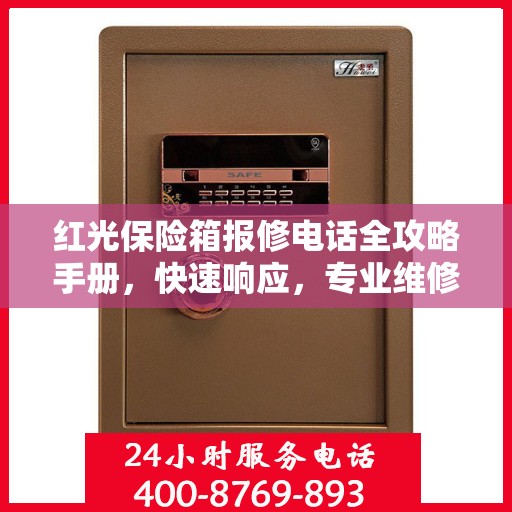 红光保险箱报修电话全攻略手册，快速响应，专业维修服务指南