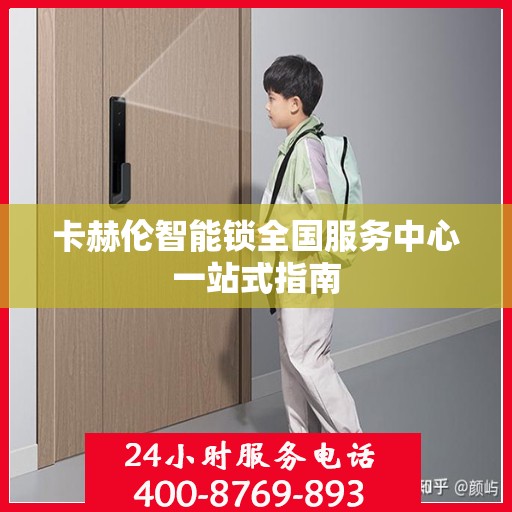 卡赫伦智能锁全国服务中心一站式指南