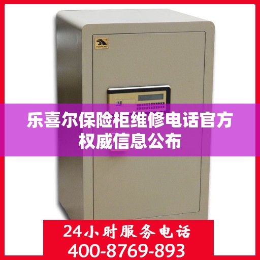 乐喜尔保险柜维修电话官方权威信息公布