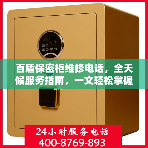 百盾保密柜维修电话，全天候服务指南，一文轻松掌握